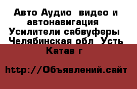 Авто Аудио, видео и автонавигация - Усилители,сабвуферы. Челябинская обл.,Усть-Катав г.